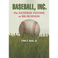 Baseball, Inc.: The National Pastime as Big Business