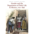 Gender and the Negotiation of Daily Life in Mexico, 1750-1856