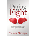 Daring to Fight: When Grit, Grace, & Faith Take Depression Head-On