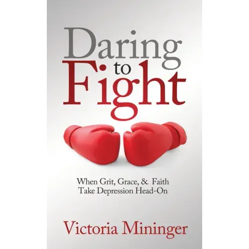 Daring to Fight: When Grit, Grace, & Faith Take Depression Head-On