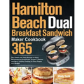 Hamilton Beach Dual Breakfast Sandwich Maker Cookbook: 365-Day Classic and Tasty Recipes to Enjoy Mouthwatering Sandwiches, Burgers, Omelets and More