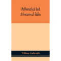 Mathematical and astronomical tables, for the use of students of mathematics, practical astronomers, surveyors, engineers, and navigators; with an int