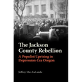 The Jackson County Rebellion: A Populist Uprising in Depression-Era Oregon