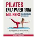 Pilates en la Pared para Mujeres: ¡Reto de 28 Días para una Transformación Extraordinaria! Una Guía Completa con Ejercicios Graduales, Tablas de Entre