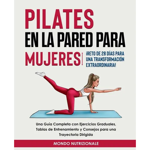Pilates en la Pared para Mujeres: ¡Reto de 28 Días para una Transformación Extraordinaria! Una Guía Completa con Ejercicios Graduales, Tablas de Entre