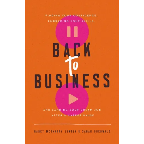 Back to Business: Finding Your Confidence, Embracing Your Skills, and Landing Your Dream Job After a Career Pause