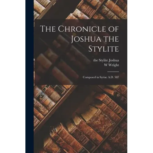 The Chronicle of Joshua the Stylite: Composed in Syriac A.D. 507