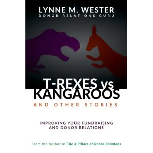 T-Rexes vs Kangaroos: and Other Stories: Improving Your Fundraising and Donor Relations
