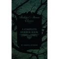 Complete Horror Book - Including Haunting, Horror, Diabolism, Witchcraft, and Evil Lore (Fantasy and Horror Classics)