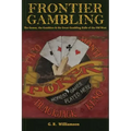 Frontier Gambling: The Games, The Gamblers & The Great Gambling Halls Of The Old West