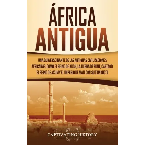 África antigua: Una guía fascinante de las antiguas civilizaciones africanas, como el Reino de Kush, la Tierra de Punt, Cartago, el Re
