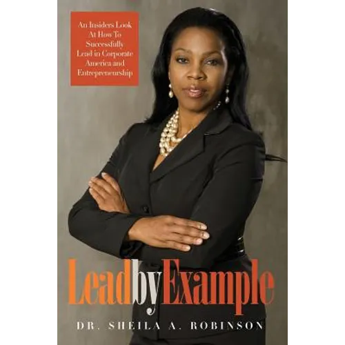Lead by Example: An Insiders Look at How to Successfully Lead in Corporate America and Entrepreneurship