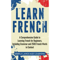 Learn French: A Comprehensive Guide to Learning French for Beginners, Including Grammar and 2500 French Words in Context