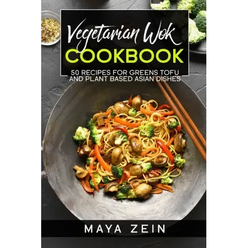 Vegetarian Wok Cookbook: 50 Recipes For Greens Tofu And Plant Based Asian Dishes
