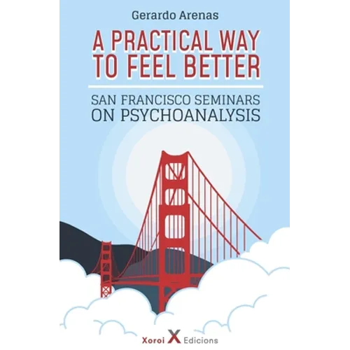 A Practical Way to Feel Better: San Francisco Seminars on Psychoanalysis
