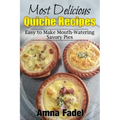 Most Delicious Quiche Recipes: Easy to Make Mouth-Watering Savory Pies