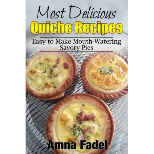 Most Delicious Quiche Recipes: Easy to Make Mouth-Watering Savory Pies