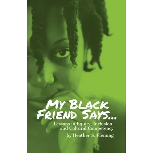 My Black Friend Says...: Lessons in Equity, Inclusion, and Cultural Competency