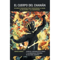 El Cuerpo del Chamán: Un Nuevo Chamanismo Para Transformar La Salud, Las Relaciones y Las Comunidades