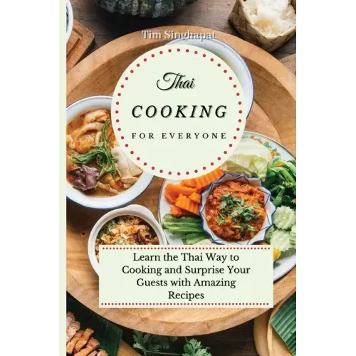 Thai Cooking for Everyone: Learn the Thai Way to Cooking and Surprise Your Guests with Amazing Recipes