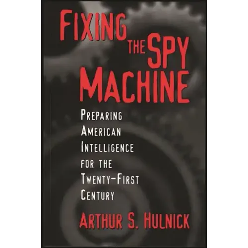 Fixing the Spy Machine: Preparing American Intelligence for the Twenty-First Century
