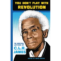 You Don't Play with Revolution: The Montréal Lectures of C.L.R. James