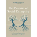 The Promise of Social Enterprise: A Theological Exploration of Faithful Economic Practice