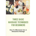 Three Basic Massage Techniques For Beginners: How To Effectively Give A Relaxation Massage: Massage Therapy