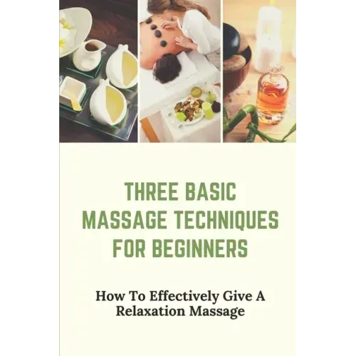 Three Basic Massage Techniques For Beginners: How To Effectively Give A Relaxation Massage: Massage Therapy