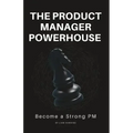 The Product Manager Powerhouse: Become a Stronger PM