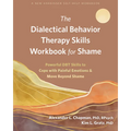 The Dialectical Behavior Therapy Skills Workbook for Shame: Powerful Dbt Skills to Cope with Painful Emotions and Move Beyond Shame