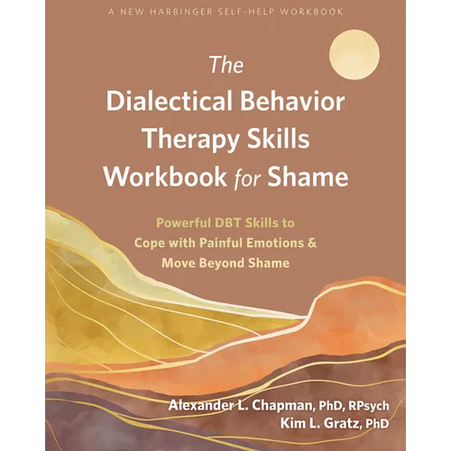 The Dialectical Behavior Therapy Skills Workbook for Shame: Powerful Dbt Skills to Cope with Painful Emotions and Move Beyond Shame