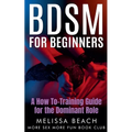 BDSM For Beginners: A How To-Training Guide for the Dominant Role