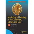 Mastering 3D Printing in the Classroom, Library, and Lab