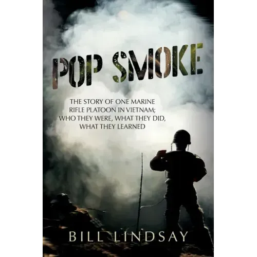 Pop Smoke: The Story of One Marine Rifle Platoon in Vietnam; Who They Were, What They Did, What They Learned