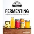 Fermenting: Pickles, Kimchi, Kefir, Kombucha, Sourdough, Yogurt, Cheese and More!
