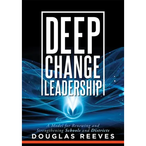 Deep Change Leadership: A Model for Renewing and Strengthening Schools and Districts (a Resource for Effective School Leadership and Change Efforts)