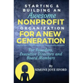 Starting & Building An Awesome Nonprofit For A New Generation: For Founders, Executive Directors and Board Members