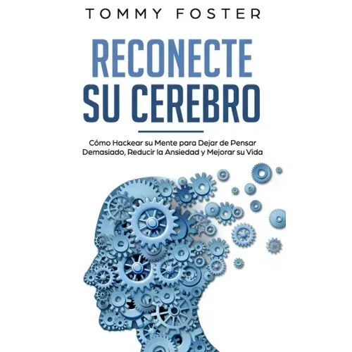 Reconecte su Cerebro: Cómo Hackear su Mente para Dejar de Pensar Demasiado, Reducir la Ansiedad y Mejorar su Vida