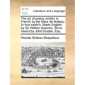 The Art of Poetry, Written in French by the Sieur de Boileau. in Four Canto's. Made English, by Sir William Soames. Since Revis'd by John Dryden, Esq.