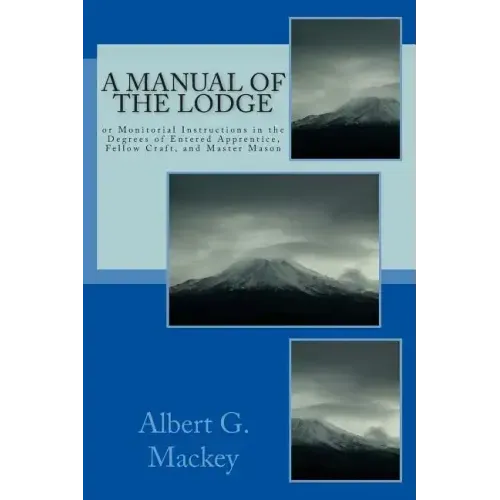 A Manual Of The Lodge: or Monitorial Instructions in the Degrees of Entered Apprentice, Fellow Craft, and Master Mason