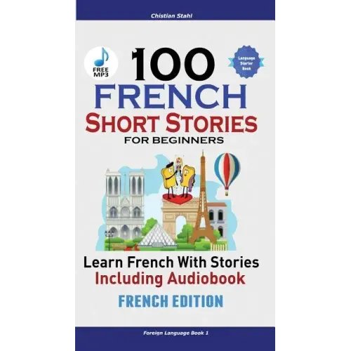100 French Short Stories for Beginners Learn French with Stories Including Audiobook: (Easy French Edition Foreign Language Bilingual Book 1)