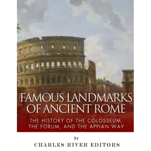 Famous Landmarks of Ancient Rome: The History of the Colosseum, the Forum, and the Appian Way