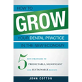 How to Grow Your Dental Practice in the New Economy: 5 Key Strategies to Predictable, Significant and Sustainable Results