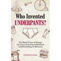 Who Invented Underpants?: The Weird Trivia of Human Invention, from Fire to Fast Food (and Everything in Between)