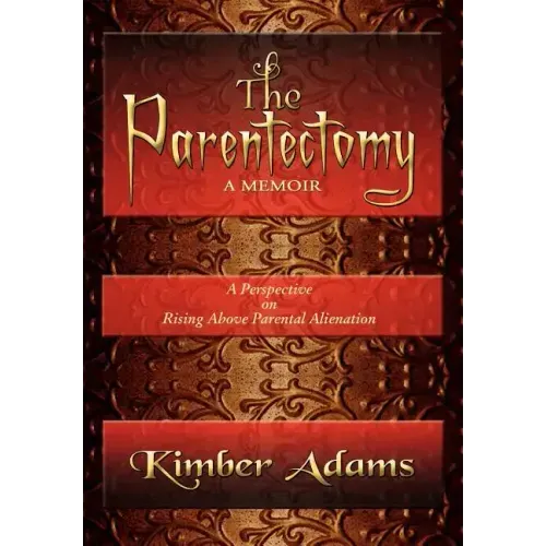 The Parentectomy A Memoir: A Perspective On Rising Above Parental Alienation