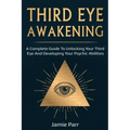 Third Eye Awakening: A Complete Guide to Awakening Your Third Eye and Developing Your Psychic Abilities