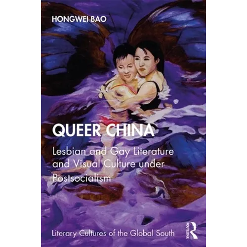 Queer China: Lesbian and Gay Literature and Visual Culture under Postsocialism