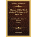 Manual Of The Third Order Of St. Francis Of Assisi V1: Called Also The Order On Penance (1869)
