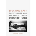 Speaking East: The Strange and Enchanted Life of Isidore Isou